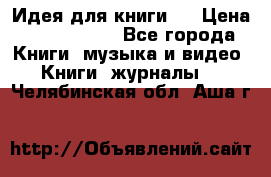 Идея для книги.  › Цена ­ 2 700 000 - Все города Книги, музыка и видео » Книги, журналы   . Челябинская обл.,Аша г.